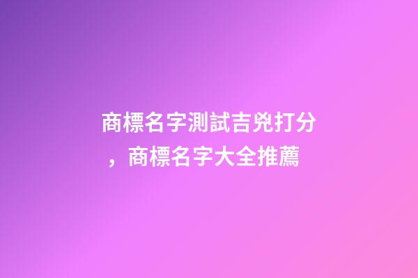 商標名字測試吉兇打分，商標名字大全推薦